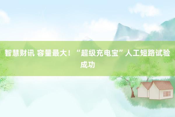 智慧财讯 容量最大！“超级充电宝”人工短路试验成功