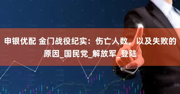 申银优配 金门战役纪实：伤亡人数，以及失败的原因_国民党_解放军_登陆