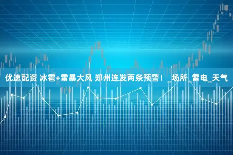 优速配资 冰雹+雷暴大风 郑州连发两条预警！_场所_雷电_天气