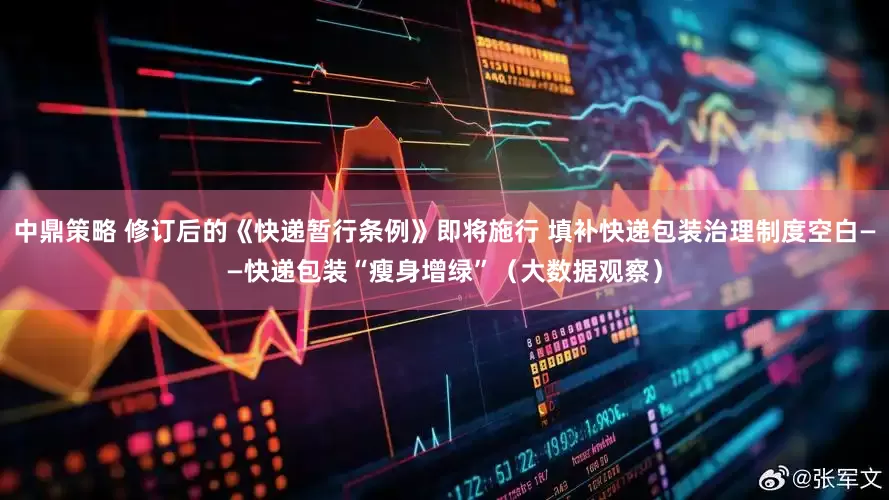 中鼎策略 修订后的《快递暂行条例》即将施行 填补快递包装治理制度空白——快递包装“瘦身增绿”（大数据观察）