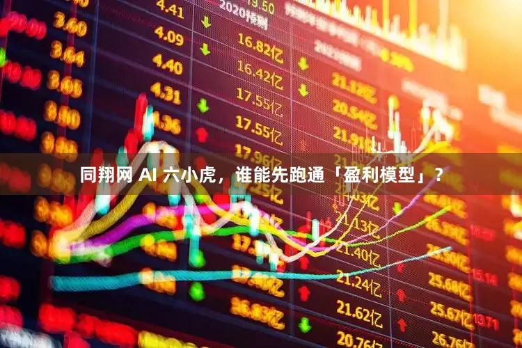 同翔网 AI 六小虎，谁能先跑通「盈利模型」？