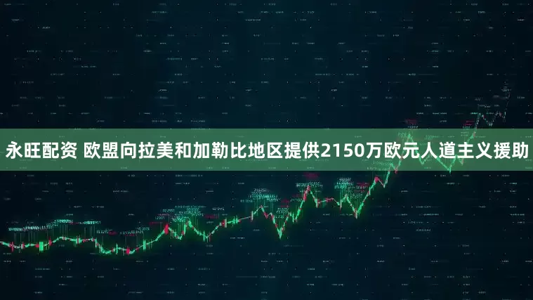 永旺配资 欧盟向拉美和加勒比地区提供2150万欧元人道主义援助