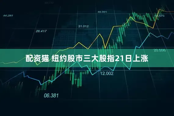 配资猫 纽约股市三大股指21日上涨