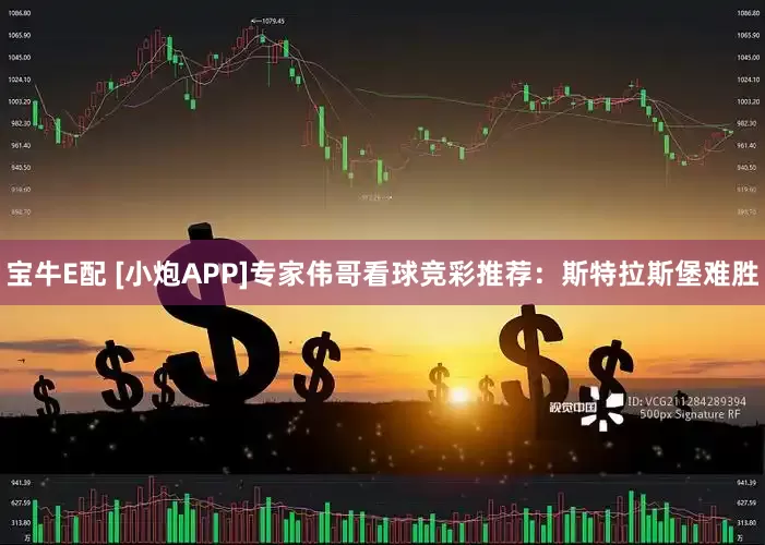 宝牛E配 [小炮APP]专家伟哥看球竞彩推荐：斯特拉斯堡难胜