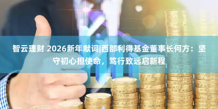 智云理财 2026新年献词|西部利得基金董事长何方：坚守初心担使命，笃行致远启新程