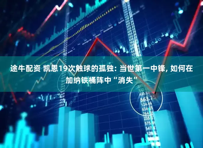 途牛配资 凯恩19次触球的孤独: 当世第一中锋, 如何在加纳铁桶阵中“消失”
