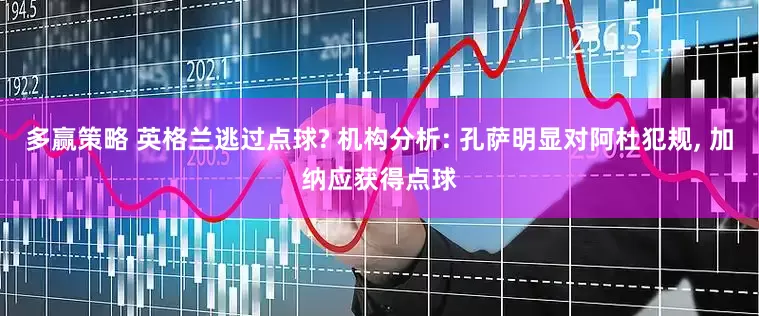多赢策略 英格兰逃过点球? 机构分析: 孔萨明显对阿杜犯规, 加纳应获得点球