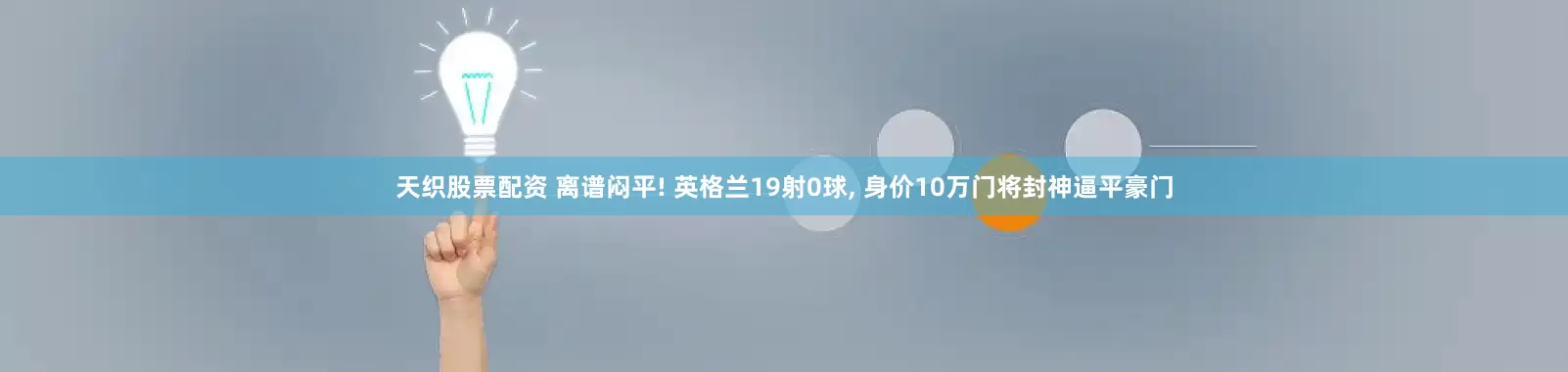 天织股票配资 离谱闷平! 英格兰19射0球, 身价10万门将封神逼平豪门